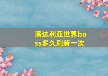 潘达利亚世界boss多久刷新一次