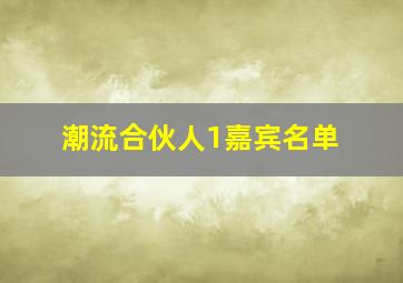 潮流合伙人1嘉宾名单