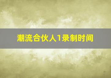 潮流合伙人1录制时间