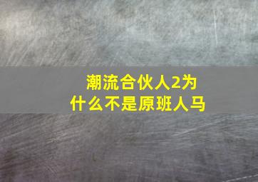 潮流合伙人2为什么不是原班人马