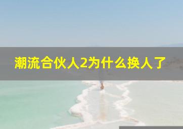 潮流合伙人2为什么换人了