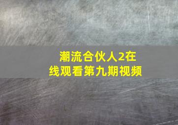 潮流合伙人2在线观看第九期视频