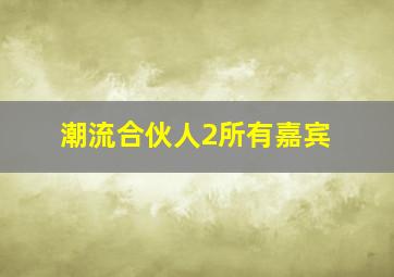 潮流合伙人2所有嘉宾