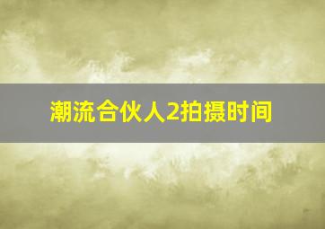 潮流合伙人2拍摄时间