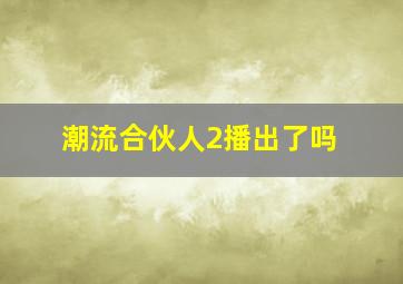 潮流合伙人2播出了吗