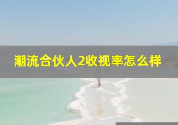 潮流合伙人2收视率怎么样