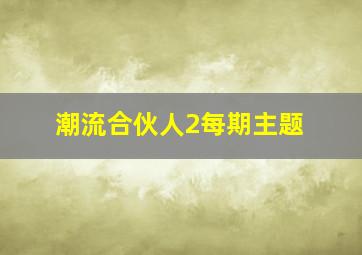 潮流合伙人2每期主题