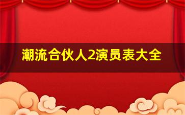 潮流合伙人2演员表大全