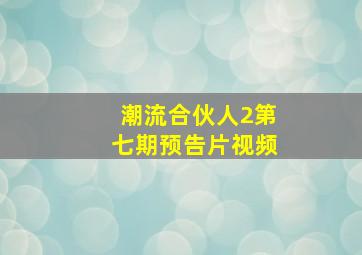 潮流合伙人2第七期预告片视频