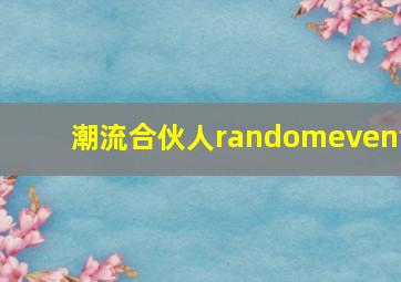 潮流合伙人randomevent