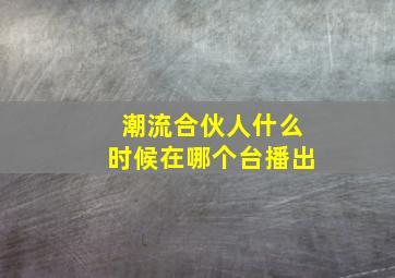 潮流合伙人什么时候在哪个台播出