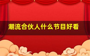 潮流合伙人什么节目好看