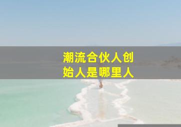 潮流合伙人创始人是哪里人