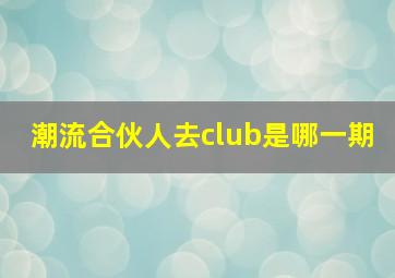 潮流合伙人去club是哪一期