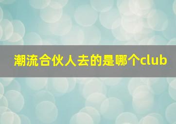 潮流合伙人去的是哪个club