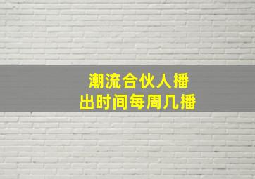 潮流合伙人播出时间每周几播