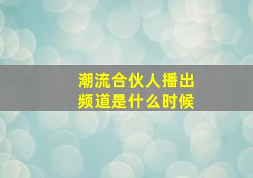 潮流合伙人播出频道是什么时候