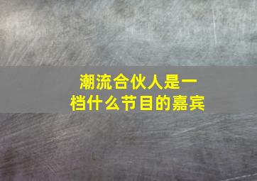 潮流合伙人是一档什么节目的嘉宾