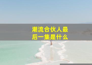 潮流合伙人最后一集是什么