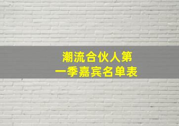 潮流合伙人第一季嘉宾名单表