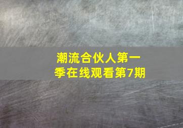 潮流合伙人第一季在线观看第7期