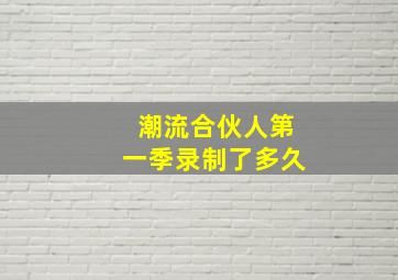 潮流合伙人第一季录制了多久