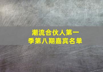 潮流合伙人第一季第八期嘉宾名单