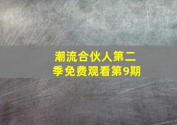 潮流合伙人第二季免费观看第9期