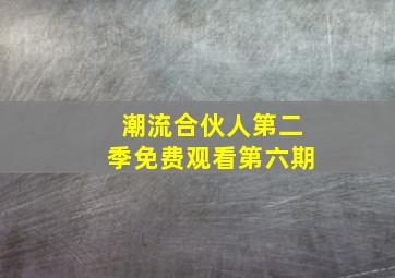 潮流合伙人第二季免费观看第六期