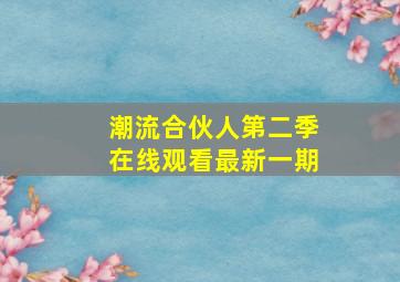 潮流合伙人第二季在线观看最新一期