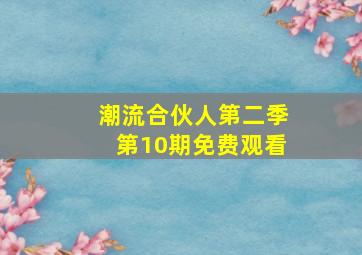 潮流合伙人第二季第10期免费观看