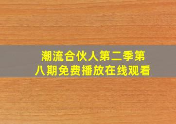 潮流合伙人第二季第八期免费播放在线观看