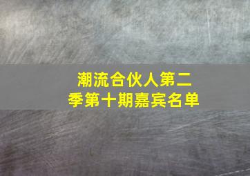 潮流合伙人第二季第十期嘉宾名单