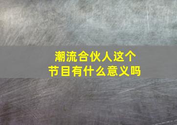 潮流合伙人这个节目有什么意义吗