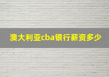 澳大利亚cba银行薪资多少