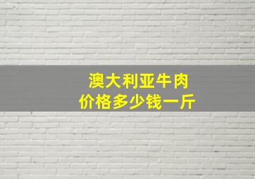 澳大利亚牛肉价格多少钱一斤