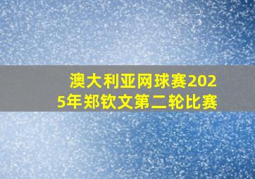 澳大利亚网球赛2025年郑钦文第二轮比赛