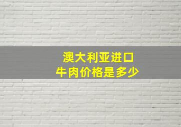 澳大利亚进口牛肉价格是多少