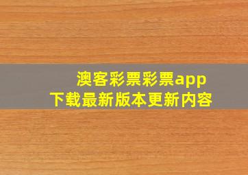 澳客彩票彩票app下载最新版本更新内容