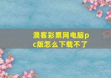 澳客彩票网电脑pc版怎么下载不了