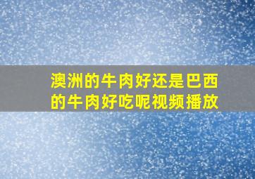 澳洲的牛肉好还是巴西的牛肉好吃呢视频播放