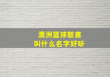 澳洲篮球联赛叫什么名字好听