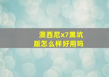 澳西尼x7黑坑版怎么样好用吗