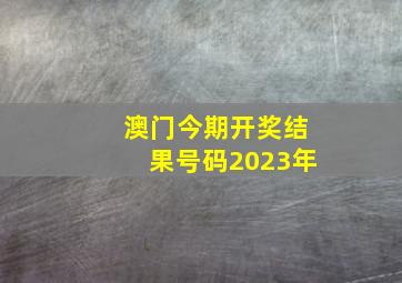 澳门今期开奖结果号码2023年