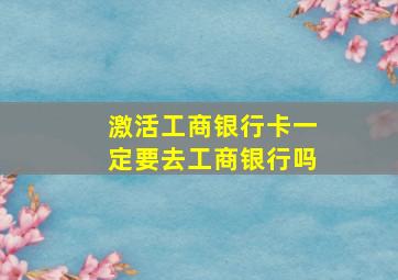 激活工商银行卡一定要去工商银行吗