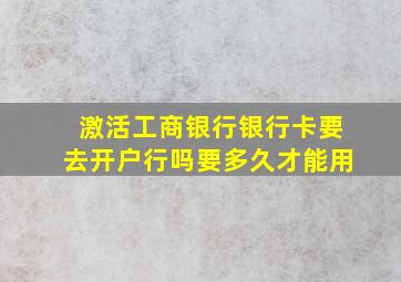 激活工商银行银行卡要去开户行吗要多久才能用