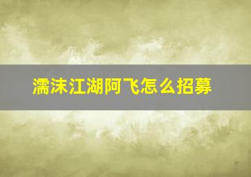 濡沫江湖阿飞怎么招募