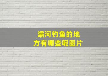 灞河钓鱼的地方有哪些呢图片