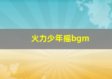 火力少年摇bgm