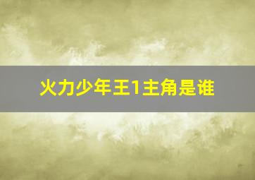 火力少年王1主角是谁